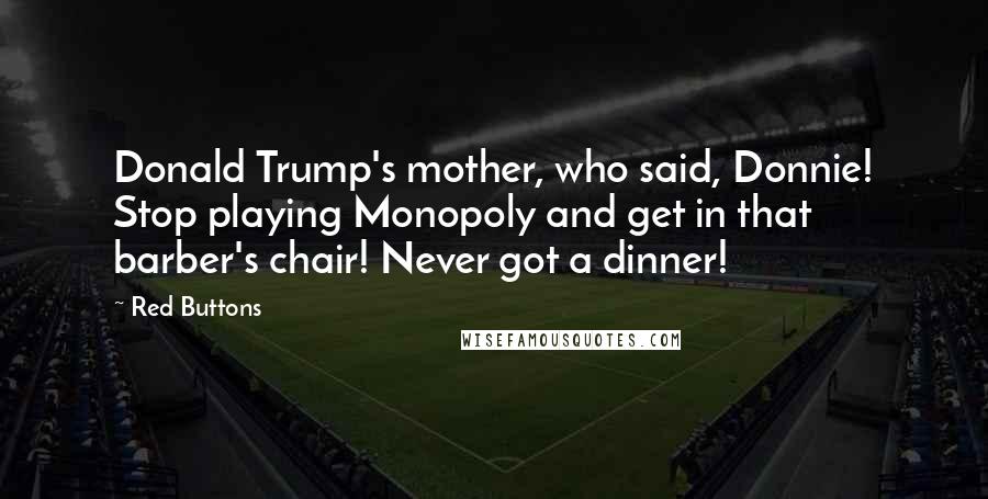 Red Buttons Quotes: Donald Trump's mother, who said, Donnie! Stop playing Monopoly and get in that barber's chair! Never got a dinner!