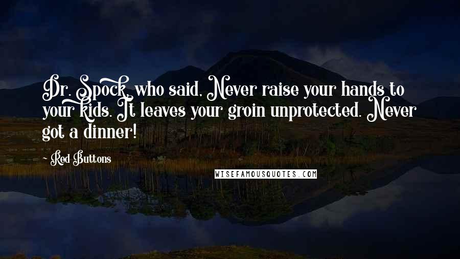 Red Buttons Quotes: Dr. Spock, who said, Never raise your hands to your kids. It leaves your groin unprotected. Never got a dinner!