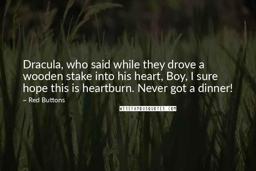 Red Buttons Quotes: Dracula, who said while they drove a wooden stake into his heart, Boy, I sure hope this is heartburn. Never got a dinner!