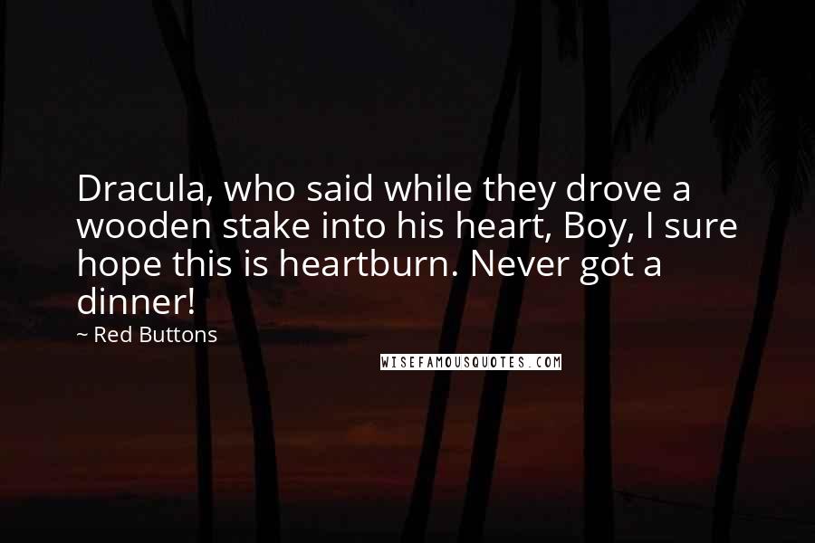 Red Buttons Quotes: Dracula, who said while they drove a wooden stake into his heart, Boy, I sure hope this is heartburn. Never got a dinner!