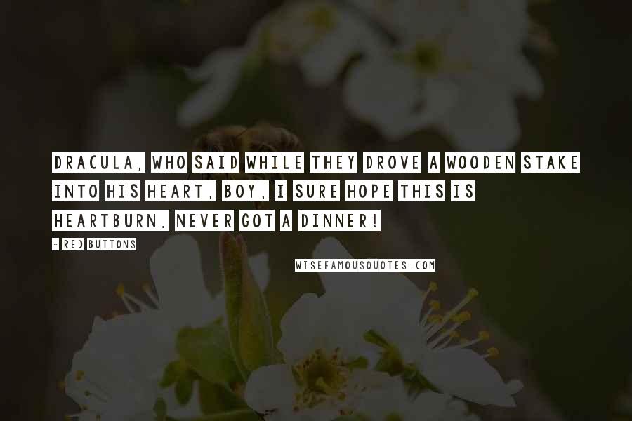 Red Buttons Quotes: Dracula, who said while they drove a wooden stake into his heart, Boy, I sure hope this is heartburn. Never got a dinner!