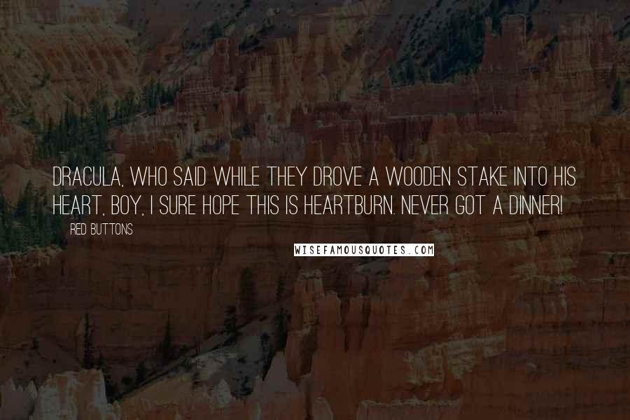 Red Buttons Quotes: Dracula, who said while they drove a wooden stake into his heart, Boy, I sure hope this is heartburn. Never got a dinner!