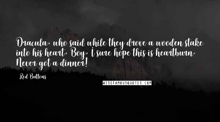 Red Buttons Quotes: Dracula, who said while they drove a wooden stake into his heart, Boy, I sure hope this is heartburn. Never got a dinner!