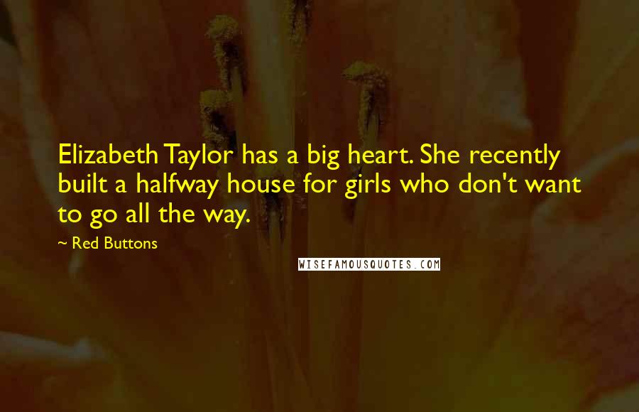 Red Buttons Quotes: Elizabeth Taylor has a big heart. She recently built a halfway house for girls who don't want to go all the way.