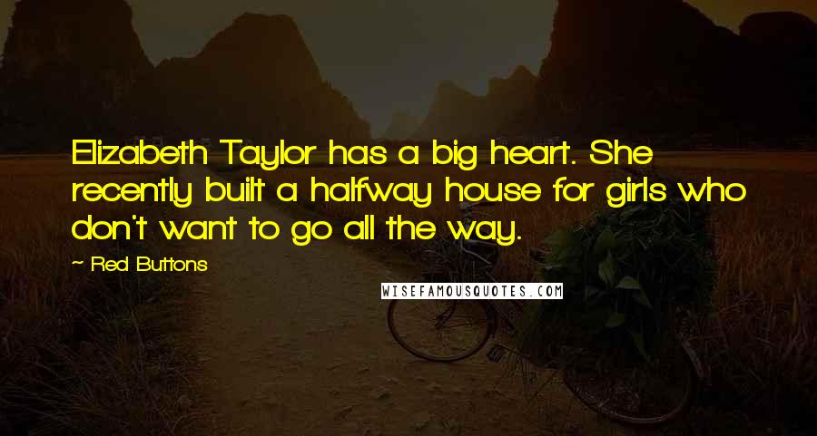 Red Buttons Quotes: Elizabeth Taylor has a big heart. She recently built a halfway house for girls who don't want to go all the way.