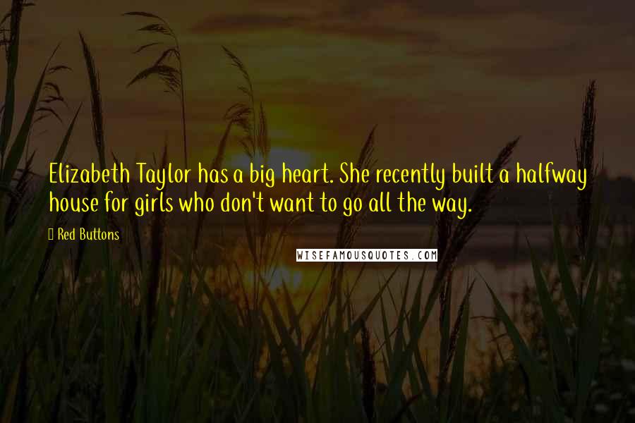 Red Buttons Quotes: Elizabeth Taylor has a big heart. She recently built a halfway house for girls who don't want to go all the way.