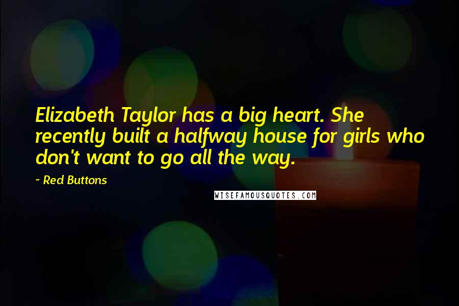 Red Buttons Quotes: Elizabeth Taylor has a big heart. She recently built a halfway house for girls who don't want to go all the way.