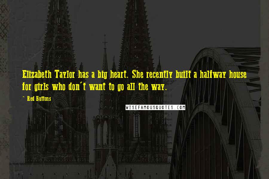 Red Buttons Quotes: Elizabeth Taylor has a big heart. She recently built a halfway house for girls who don't want to go all the way.