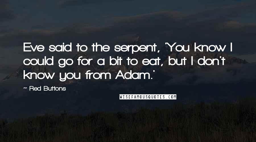 Red Buttons Quotes: Eve said to the serpent, 'You know I could go for a bit to eat, but I don't know you from Adam.'