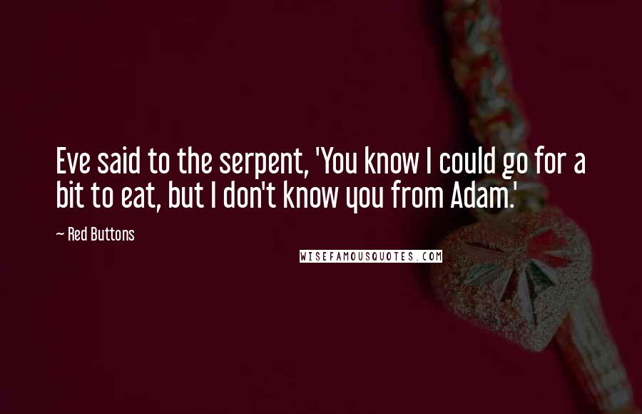 Red Buttons Quotes: Eve said to the serpent, 'You know I could go for a bit to eat, but I don't know you from Adam.'