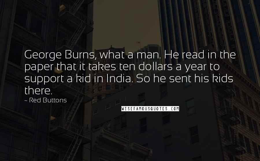 Red Buttons Quotes: George Burns, what a man. He read in the paper that it takes ten dollars a year to support a kid in India. So he sent his kids there.