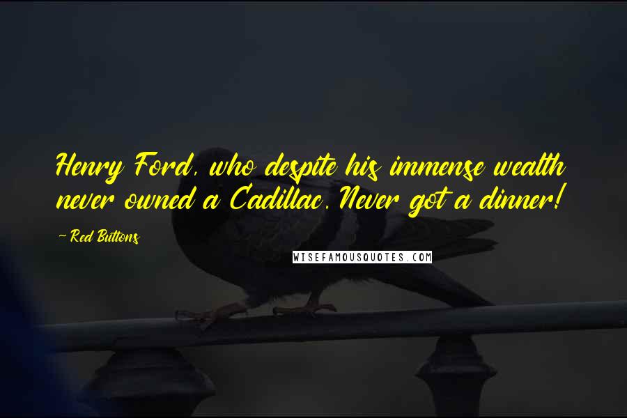 Red Buttons Quotes: Henry Ford, who despite his immense wealth never owned a Cadillac. Never got a dinner!