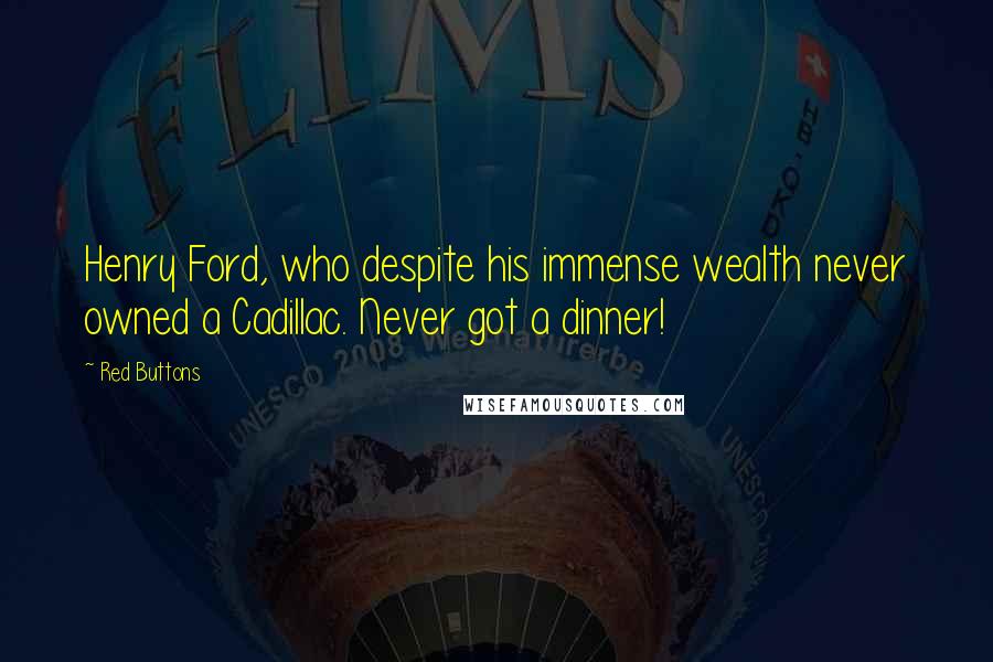 Red Buttons Quotes: Henry Ford, who despite his immense wealth never owned a Cadillac. Never got a dinner!