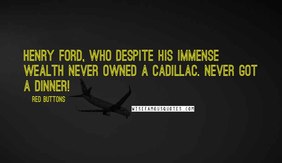 Red Buttons Quotes: Henry Ford, who despite his immense wealth never owned a Cadillac. Never got a dinner!