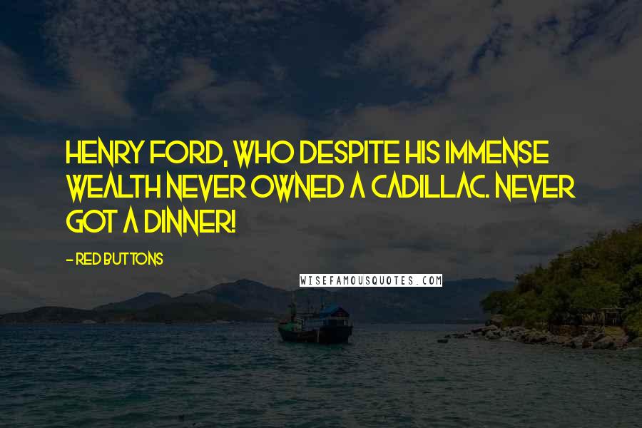 Red Buttons Quotes: Henry Ford, who despite his immense wealth never owned a Cadillac. Never got a dinner!