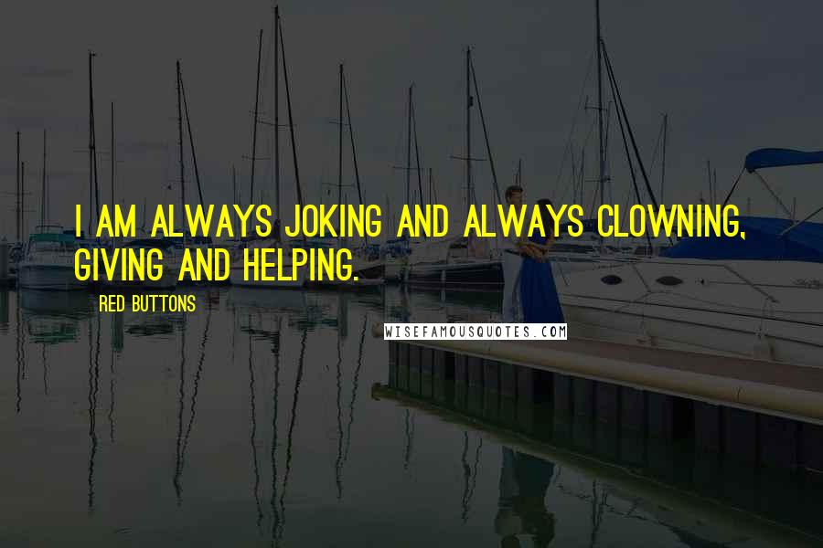 Red Buttons Quotes: I am always joking and always clowning, giving and helping.