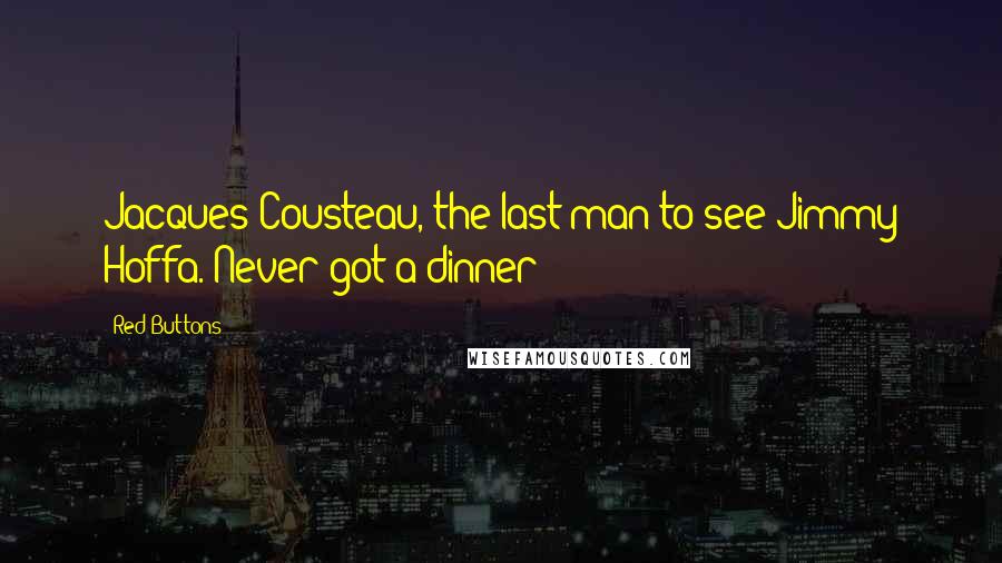 Red Buttons Quotes: Jacques Cousteau, the last man to see Jimmy Hoffa. Never got a dinner!