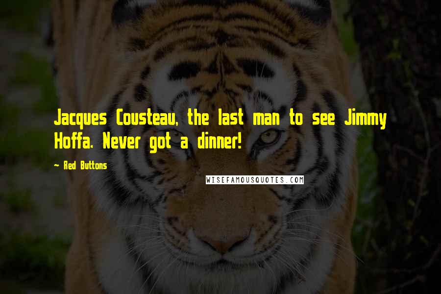 Red Buttons Quotes: Jacques Cousteau, the last man to see Jimmy Hoffa. Never got a dinner!