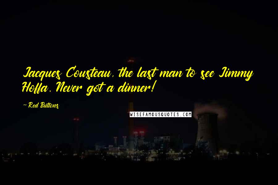 Red Buttons Quotes: Jacques Cousteau, the last man to see Jimmy Hoffa. Never got a dinner!