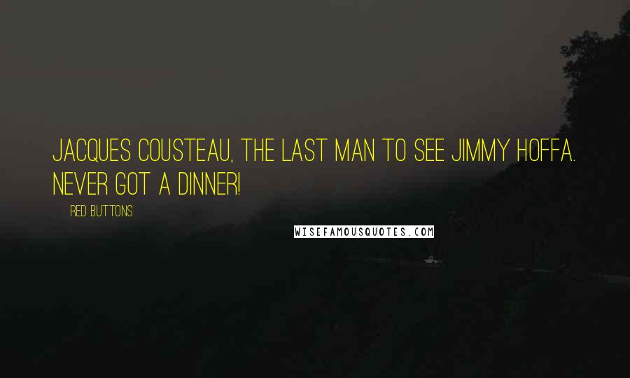 Red Buttons Quotes: Jacques Cousteau, the last man to see Jimmy Hoffa. Never got a dinner!