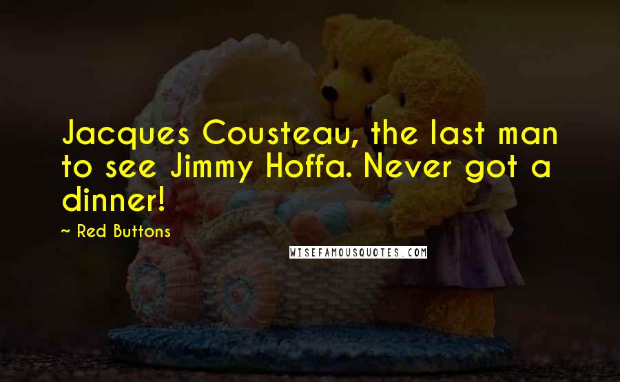 Red Buttons Quotes: Jacques Cousteau, the last man to see Jimmy Hoffa. Never got a dinner!