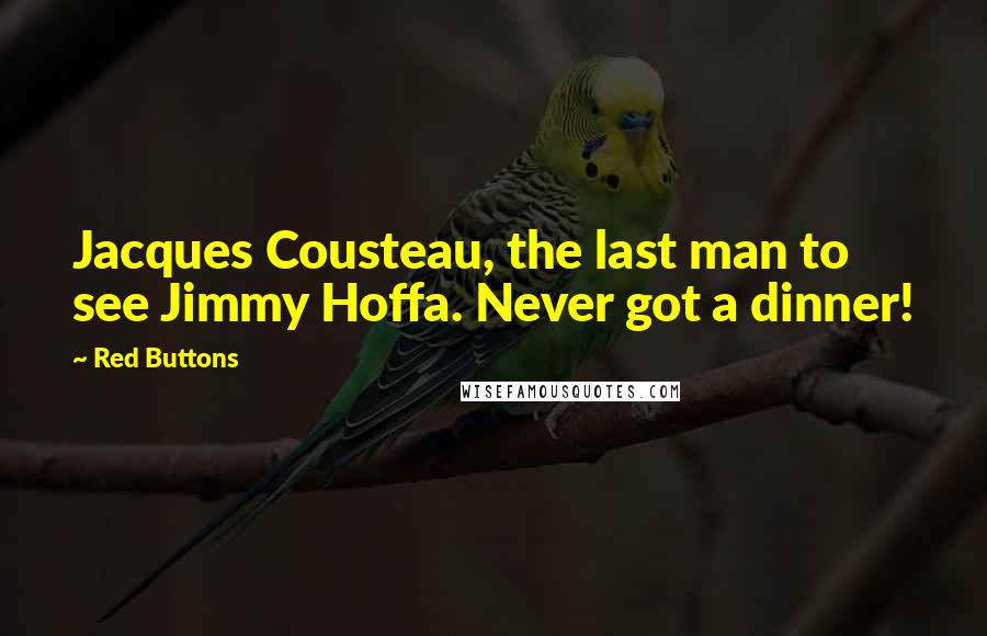 Red Buttons Quotes: Jacques Cousteau, the last man to see Jimmy Hoffa. Never got a dinner!