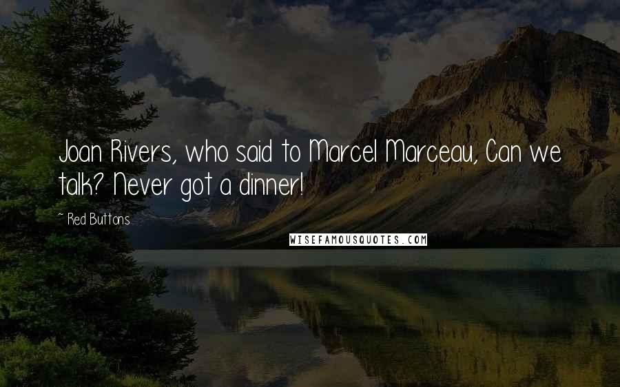 Red Buttons Quotes: Joan Rivers, who said to Marcel Marceau, Can we talk? Never got a dinner!