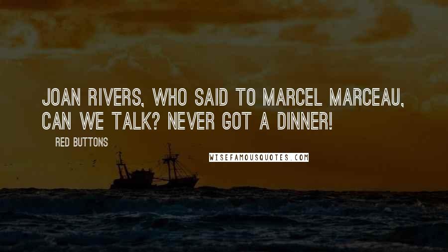 Red Buttons Quotes: Joan Rivers, who said to Marcel Marceau, Can we talk? Never got a dinner!