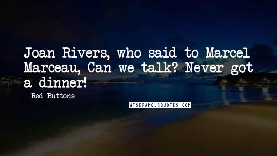 Red Buttons Quotes: Joan Rivers, who said to Marcel Marceau, Can we talk? Never got a dinner!