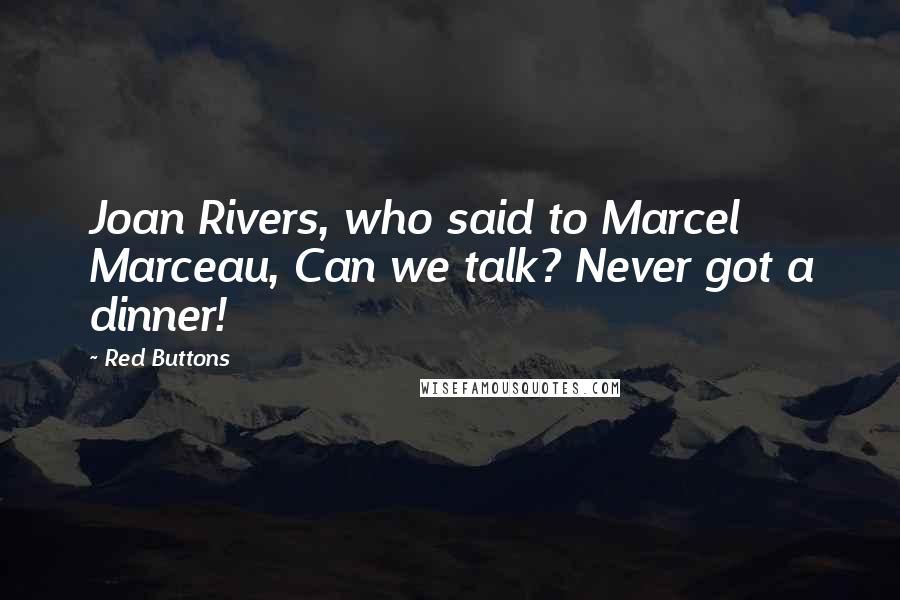 Red Buttons Quotes: Joan Rivers, who said to Marcel Marceau, Can we talk? Never got a dinner!