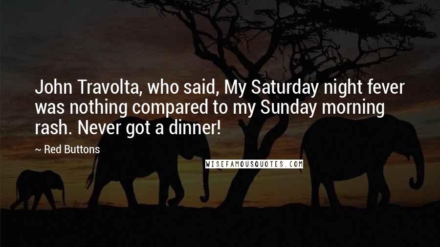 Red Buttons Quotes: John Travolta, who said, My Saturday night fever was nothing compared to my Sunday morning rash. Never got a dinner!