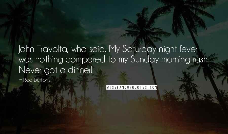 Red Buttons Quotes: John Travolta, who said, My Saturday night fever was nothing compared to my Sunday morning rash. Never got a dinner!