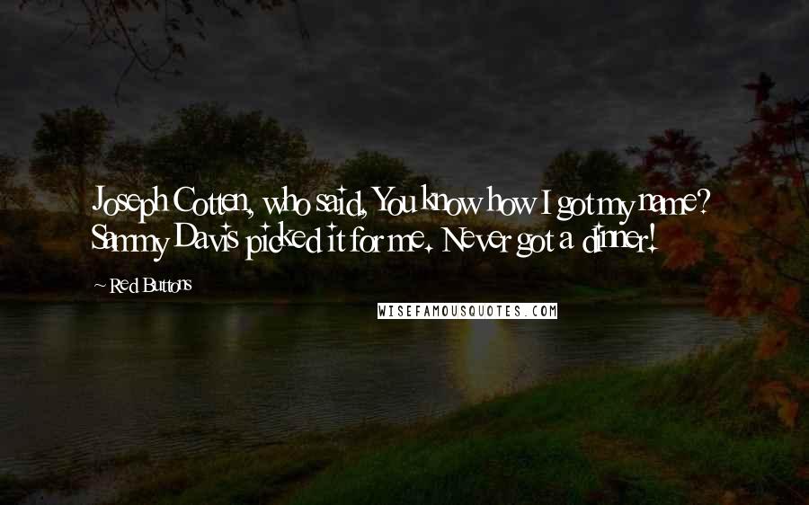 Red Buttons Quotes: Joseph Cotten, who said, You know how I got my name? Sammy Davis picked it for me. Never got a dinner!