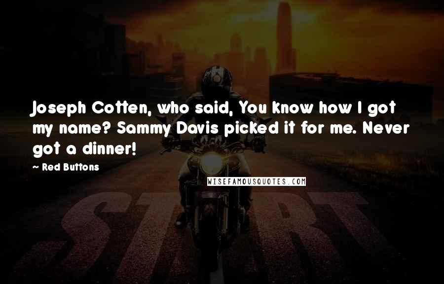 Red Buttons Quotes: Joseph Cotten, who said, You know how I got my name? Sammy Davis picked it for me. Never got a dinner!