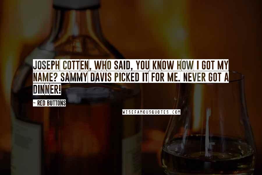 Red Buttons Quotes: Joseph Cotten, who said, You know how I got my name? Sammy Davis picked it for me. Never got a dinner!