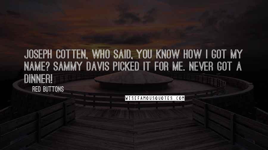 Red Buttons Quotes: Joseph Cotten, who said, You know how I got my name? Sammy Davis picked it for me. Never got a dinner!