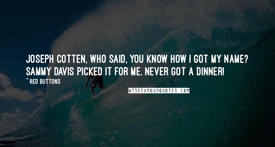 Red Buttons Quotes: Joseph Cotten, who said, You know how I got my name? Sammy Davis picked it for me. Never got a dinner!