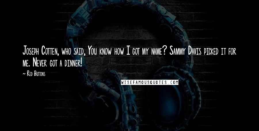 Red Buttons Quotes: Joseph Cotten, who said, You know how I got my name? Sammy Davis picked it for me. Never got a dinner!
