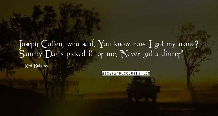 Red Buttons Quotes: Joseph Cotten, who said, You know how I got my name? Sammy Davis picked it for me. Never got a dinner!