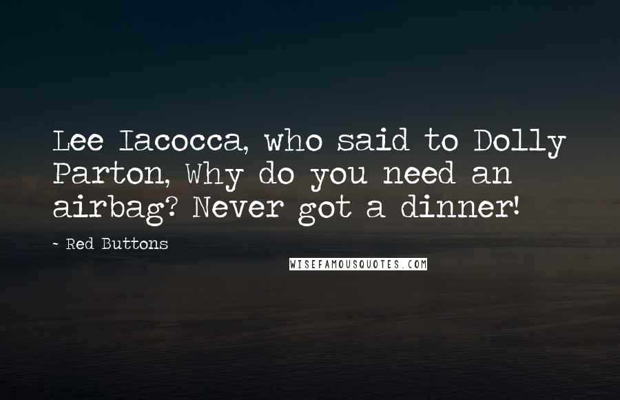 Red Buttons Quotes: Lee Iacocca, who said to Dolly Parton, Why do you need an airbag? Never got a dinner!