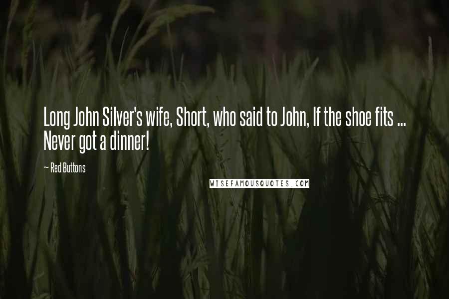 Red Buttons Quotes: Long John Silver's wife, Short, who said to John, If the shoe fits ... Never got a dinner!