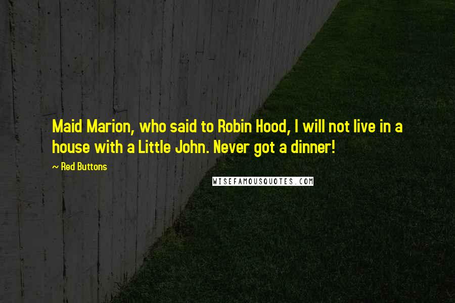 Red Buttons Quotes: Maid Marion, who said to Robin Hood, I will not live in a house with a Little John. Never got a dinner!