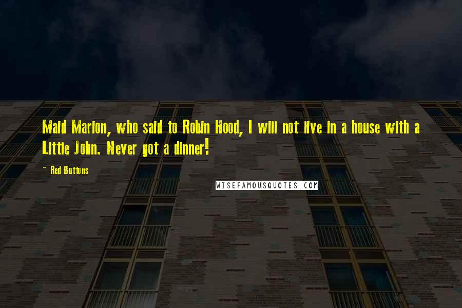 Red Buttons Quotes: Maid Marion, who said to Robin Hood, I will not live in a house with a Little John. Never got a dinner!