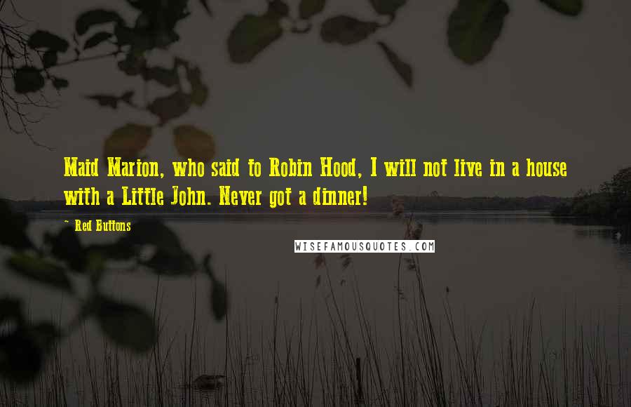 Red Buttons Quotes: Maid Marion, who said to Robin Hood, I will not live in a house with a Little John. Never got a dinner!