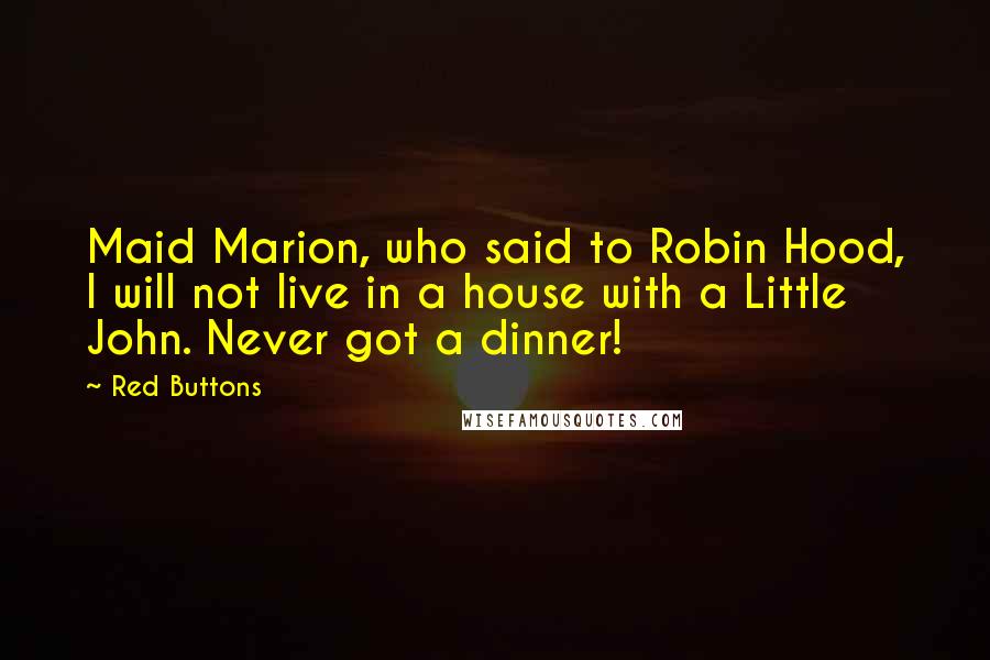 Red Buttons Quotes: Maid Marion, who said to Robin Hood, I will not live in a house with a Little John. Never got a dinner!