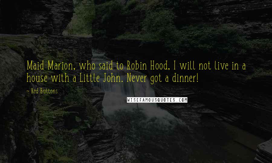 Red Buttons Quotes: Maid Marion, who said to Robin Hood, I will not live in a house with a Little John. Never got a dinner!