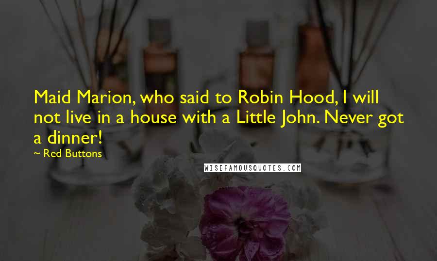 Red Buttons Quotes: Maid Marion, who said to Robin Hood, I will not live in a house with a Little John. Never got a dinner!