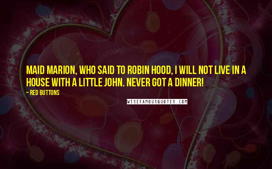 Red Buttons Quotes: Maid Marion, who said to Robin Hood, I will not live in a house with a Little John. Never got a dinner!