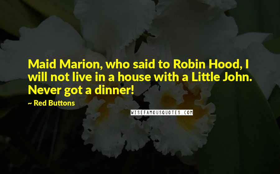 Red Buttons Quotes: Maid Marion, who said to Robin Hood, I will not live in a house with a Little John. Never got a dinner!