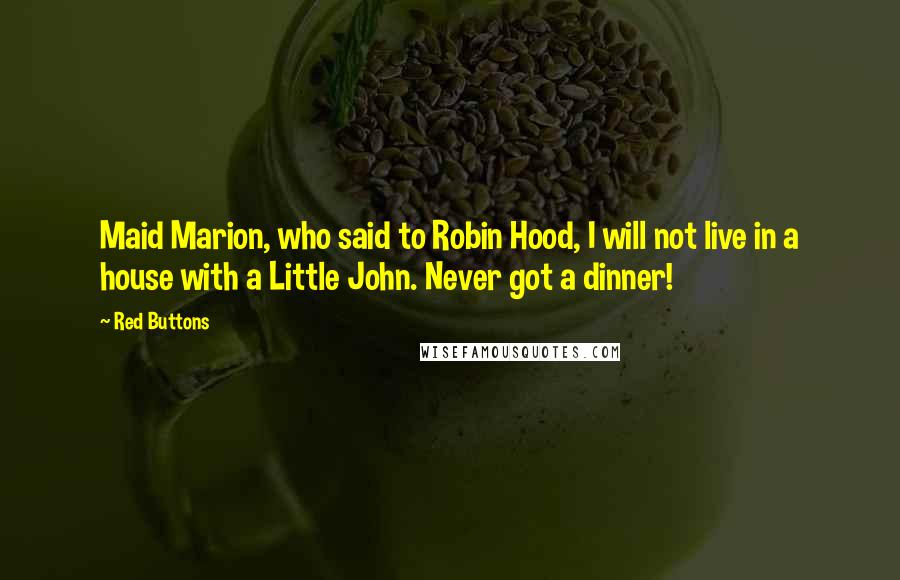 Red Buttons Quotes: Maid Marion, who said to Robin Hood, I will not live in a house with a Little John. Never got a dinner!